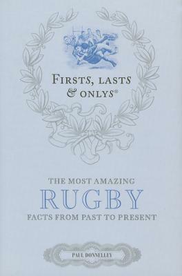 Firsts, Lasts & Onlys: Rugby: A Truly Wonderful Collection of Rugby Trivia by Paul Donnelley