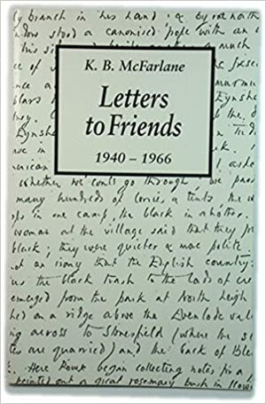 Letters To Friends, 1940 1966 by K.B. McFarlane