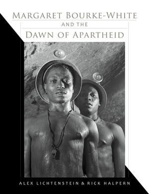 Margaret Bourke-White and the Dawn of Apartheid by Alex Lichtenstein, Rick Halpern