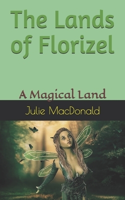 The Lands of Florizel: A Magical Land by Julie MacDonald