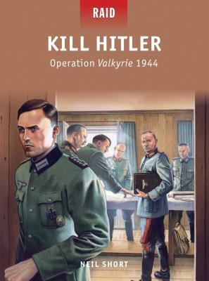 Kill Hitler: Operation Valkyrie 1944 by Neil Short