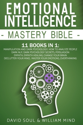 Emotional Intelligence Mastery Bible: 11 Books in 1: Overthinking, Change Your Brain, Declutter Your Mind, Master Your Emotions, Manipulation and Dark by David Soul, William Mind