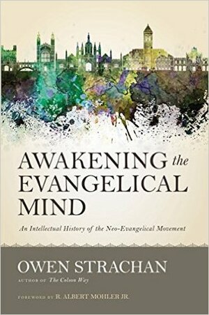 Awakening the Evangelical Mind: An Intellectual History of the Neo-Evangelical Movement by Owen Strachan