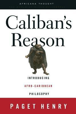 Caliban's Reason: Introducing Afro-Caribbean Philosophy by Paget Henry