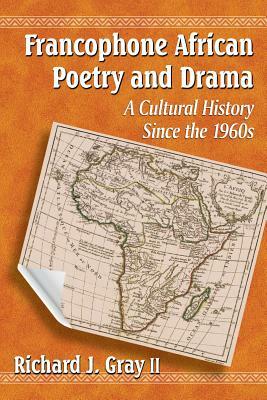 Francophone African Poetry and Drama: A Cultural History Since the 1960s by Richard J. Gray