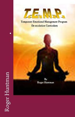 T.E.M.P. Temporary Emotional Management Program a de-escalation curriculum by Roger Huntman