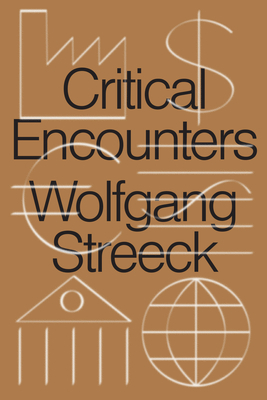 Critical Encounters: Capitalism, Democracy, Ideas by Wolfgang Streeck