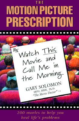 The Motion Picture Prescription: Watch This Movie and Call Me in the Morning by Gary Solomon