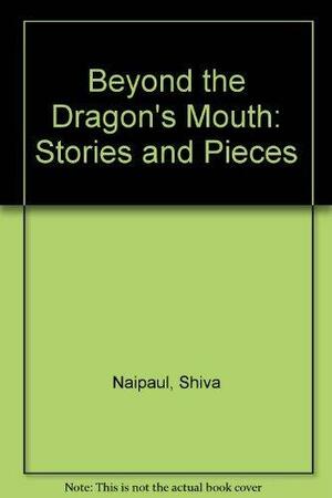 Beyond the Dragon's Mouth: Stories and Pieces by Shiva Naipaul