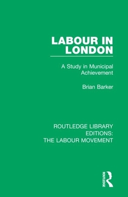 Labour in London: A Study in Municipal Achievement by Brian Barker