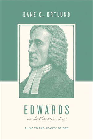 Edwards on the Christian Life: Alive to the Beauty of God by George M. Marsden, Dane C. Ortlund