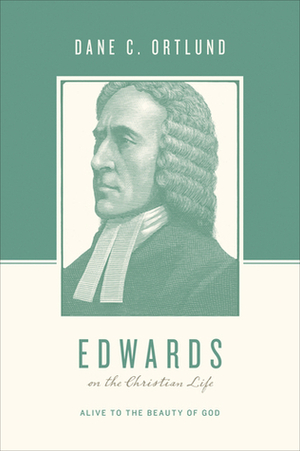 Edwards on the Christian Life: Alive to the Beauty of God by Dane C. Ortlund, George M. Marsden