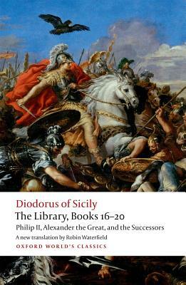 The Library, Books 16-20: Philip II, Alexander the Great, and the Successors by Diodorus Siculus