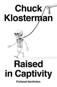 Raised in Captivity: Fictional Nonfiction by Chuck Klosterman