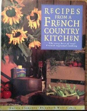 Recipes from a French Country Kitchen: The Very Best of Real French Regional Cooking by Carole Clements, Elizabeth Wolf-Cohen