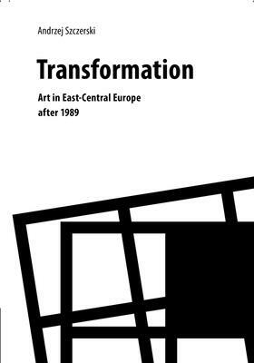 Transformation: Art in East-Central Europe After 1989 by Andrzej Szczerski