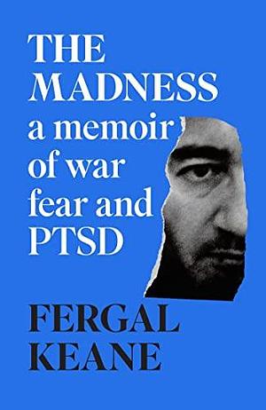 The Madness : A Memoir of War, Fear and PTSD Fergal Keane by Fergal Keane, Fergal Keane