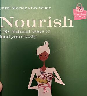 Nourish: 100 natural ways to feed your body  by Carol Morley