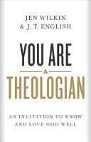 You Are a Theologian: An Invitation to Know and Love God Well by Jen Wilkin, J.T. English