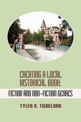 Creating a Local Historical Book: Fiction and Non-Fiction Genres by Tyler R. Tichelaar