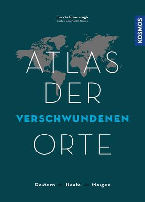 Atlas der verschwundenen Orte: Gestern - Heute - Morgen by Travis Elborough