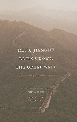 Meng Jiangn� Brings Down the Great Wall: Ten Versions of a Chinese Legend by Wilt L. Idema, Haiyan Lee