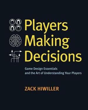 Players Making Decisions: Game Design Essentials and the Art of Understanding Your Players by Zack Hiwiller