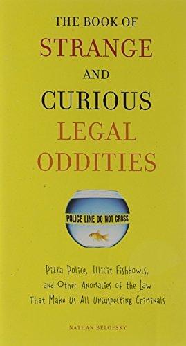 The Book of Strange and Curious Legal Oddities: Pizza Police, Illicit Fishbowls, and Other Anomalies of the Law That Make Us All Unsuspecting Criminals by Nathan Belofsky, Nathan Belofsky