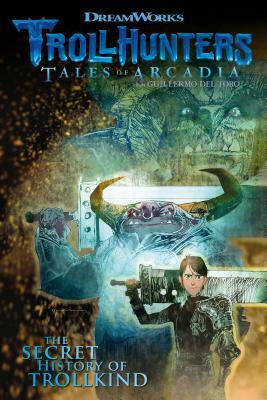 Trollhunters: Tales of Arcadia the Secret History of Trollkind by Dreamworks, Richard Hamilton, Marc Guggenheim
