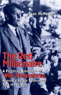 The Red Millionaire: A Political Biography of Willy Münzenberg, Moscow's Secret Propaganda Tsar in the West by Sean McMeekin