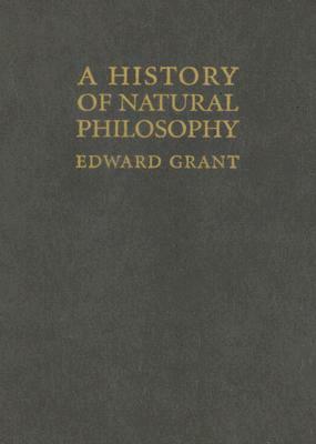 A History of Natural Philosophy by Edward Grant