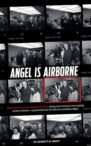 Angel is Airborne: JFK's Final Flight from Dallas by Garrett M. Graff
