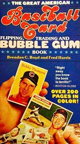 The Great American Baseball Card Flipping, Trading And Bubblegum Book by Fred C. Harris, Brendan C. Boyd