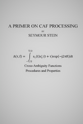 A Primer on CAF Processing: Processing Cross-Ambiguity Functions by Seymour Stein