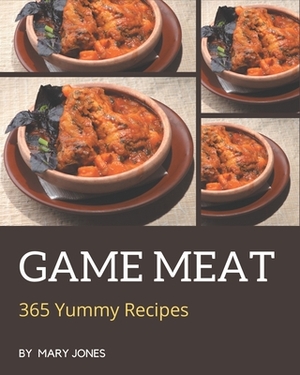 365 Yummy Game Meat Recipes: A Yummy Game Meat Cookbook to Fall In Love With by Mary Jones