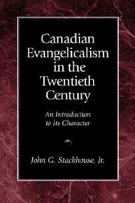 Canadian Evangelicalism in the Twentieth Century: An Introduction to Its Character by John G. Jr. Stackhouse