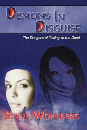 Demons in Disguise: The Dangers of Talking to the Dead by Steve Wohlberg