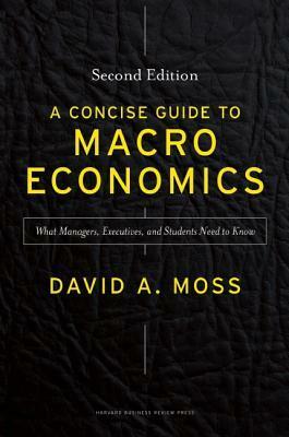 A Concise Guide to Macroeconomics: What Managers, Executives, and Students Need to Know by David A. Moss