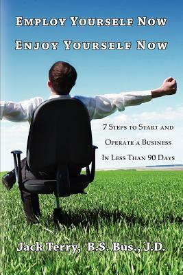 Employ Yourself Now, Enjoy Yourself Now: 7 Steps to Start and Operate a Business in Less Than 90 Days by Jack Terry