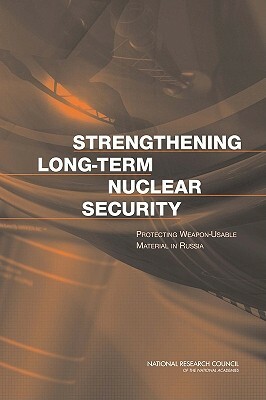 Strengthening Long-Term Nuclear Security: Protecting Weapon-Usable Material in Russia by Russian Academy of Sciences, Policy and Global Affairs, National Research Council