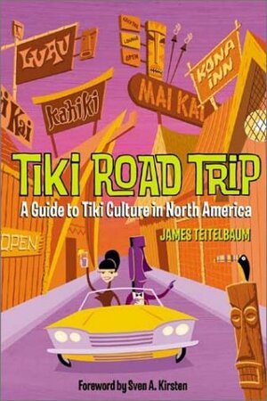 Tiki Road Trip: A Guide to Tiki Culture in North America by Sven A. Kirsten, James Teitelbaum