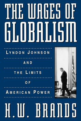 The Wages of Globalism: Lyndon Johnson and the Limits of American Power by H.W. Brands