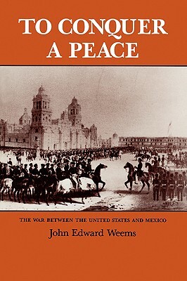 To Conquer a Peace: The War Between the United States and Mexico by John Edward Weems