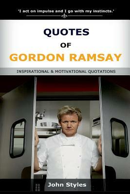 Quotes Of Gordon Ramsay: Inspirational and motivational quotations of celebrity chef by John Styles