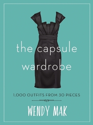 The Capsule Wardrobe: 1,000 Outfits from 30 Pieces by Wendy Mak