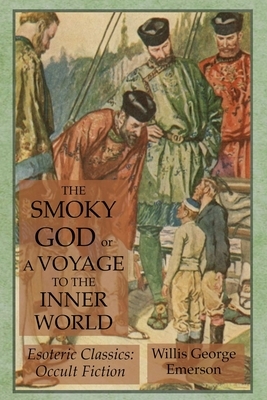 The Smoky God or A Voyage to the Inner World: Esoteric Classics: Occult Fiction by Willis George Emerson