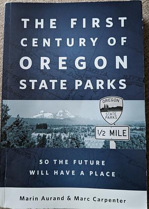 The First Century of Oregon State Parks - So The Future Will Have a Place by Marin Aurand & Marc Carpenter