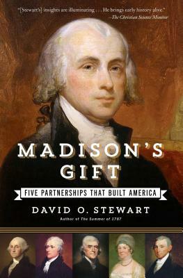 Madison's Gift: Five Partnerships That Built America by David O. Stewart