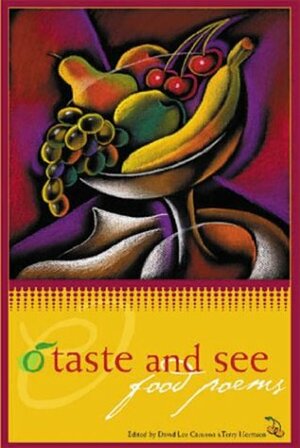 O Taste and See: Food Poems by Patiann Rogers, James Wright, Carolyn Forché, Allen Ginsberg, Wendell Berry, David Lee Garrison, Robert Frost, W.S. Merwin, Denise Levertov, William Carlos Williams, Rita Dove, Elizabeth Bishop