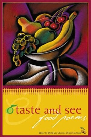 O Taste and See: Food Poems by William Carlos Williams, Wendell Berry, Patiann Rogers, Allen Ginsberg, Rita Dove, Denise Levertov, David Lee Garrison, Elizabeth Bishop, Carolyn Forché, W.S. Merwin, Robert Frost, James Wright